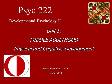 Psyc 222 Developmental Psychology II Dean Owen, Ph.D., LPCC Spring 2011 Unit 5: MIDDLE ADULTHOOD Physical and Cognitive Development.
