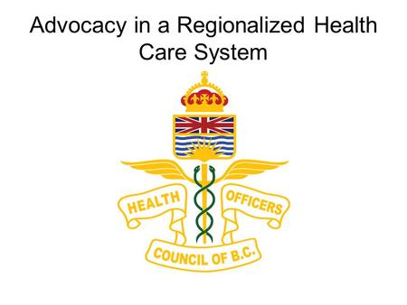 Advocacy in a Regionalized Health Care System. Overview BC and Canadian Context Advocacy Focus Tell our story with an emphasis on collaboration, partnerships,