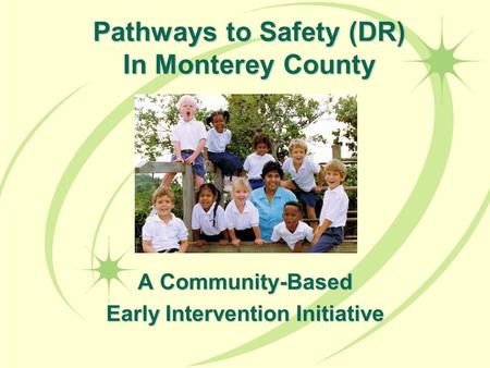 Pathways to Safety (DR) In Monterey County A Community-Based Early Intervention Initiative.