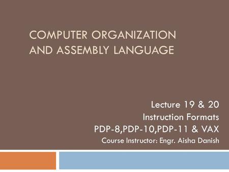 COMPUTER ORGANIZATION AND ASSEMBLY LANGUAGE Lecture 19 & 20 Instruction Formats PDP-8,PDP-10,PDP-11 & VAX Course Instructor: Engr. Aisha Danish.
