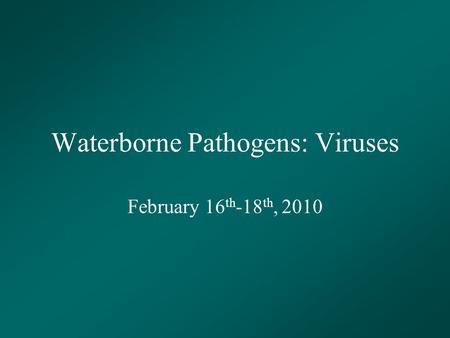 Waterborne Pathogens: Viruses February 16 th -18 th, 2010.