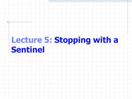 Lecture 5: Stopping with a Sentinel. Using a Sentinel Problem Develop a class-averaging program that will process an arbitrary number of grades each time.