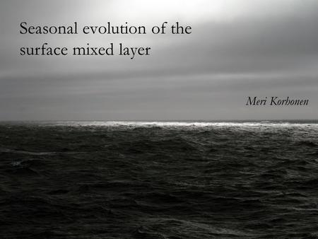 Seasonal evolution of the surface mixed layer Meri Korhonen.