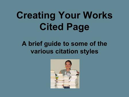 Creating Your Works Cited Page A brief guide to some of the various citation styles.