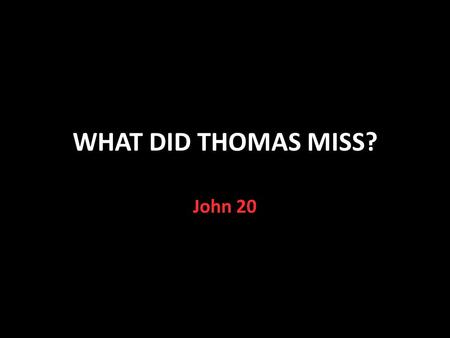 WHAT DID THOMAS MISS? John 20. A Special Day Jesus arose from the dead that morning Luke 24:1,13,21 He appeared to Mary John 20:11-18, Mark 16:9-11 He.