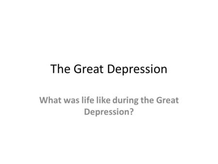The Great Depression What was life like during the Great Depression?