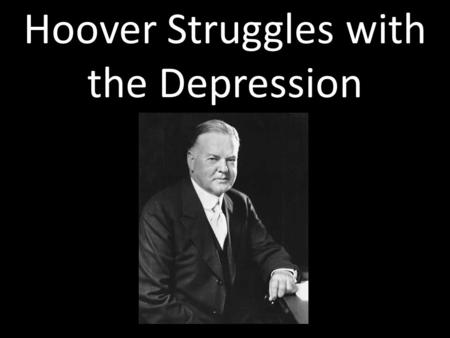 Hoover Struggles with the Depression. Hoover’s Beliefs Role of Government: – Encourage voluntary cooperation to solve problems – Limited involvement –