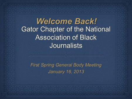 Gator Chapter of the National Association of Black Journalists First Spring General Body Meeting January 16, 2013 First Spring General Body Meeting January.