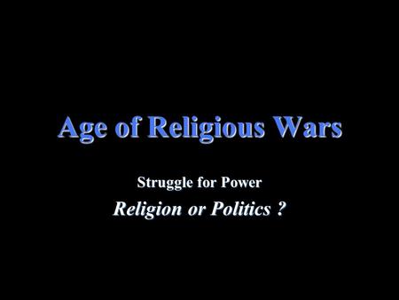 Age of Religious Wars Struggle for Power Religion or Politics ?