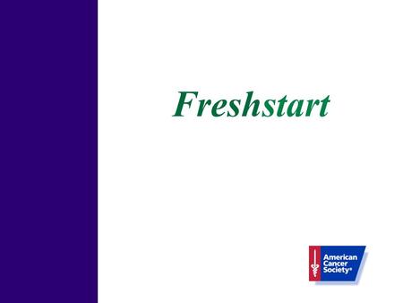 Freshstart. Freshstart: Welcome! Congratulations! What is the Freshstart program? Session One Objective Nicotine Dependence and Addiction Physiological.