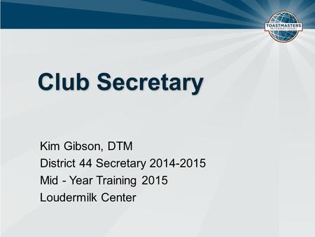 Club Secretary Kim Gibson, DTM District 44 Secretary 2014-2015 Mid - Year Training 2015 Loudermilk Center.