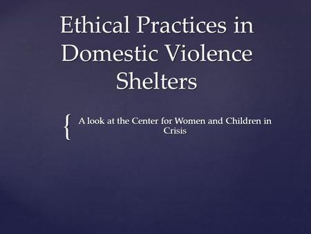 { Ethical Practices in Domestic Violence Shelters A look at the Center for Women and Children in Crisis.