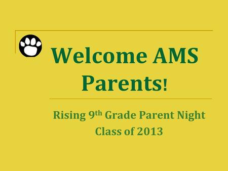 Welcome AMS Parents ! Rising 9 th Grade Parent Night Class of 2013.