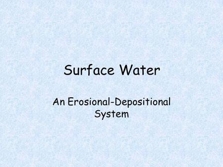 Surface Water An Erosional-Depositional System. Running Water When running water is confined to a channel, it is called a stream Smaller streams called.