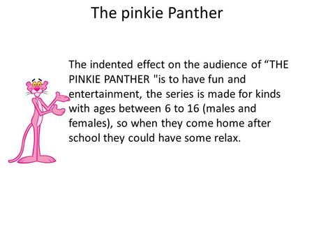 The pinkie Panther The indented effect on the audience of “THE PINKIE PANTHER is to have fun and entertainment, the series is made for kinds with ages.