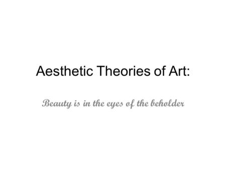Aesthetic Theories of Art: Beauty is in the eyes of the beholder.