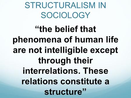 STRUCTURALISM IN SOCIOLOGY “the belief that phenomena of human life are not intelligible except through their interrelations. These relations constitute.
