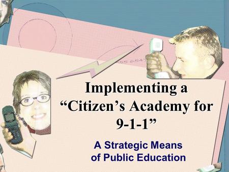 Implementing a “Citizen’s Academy for 9-1-1” A Strategic Means of Public Education.