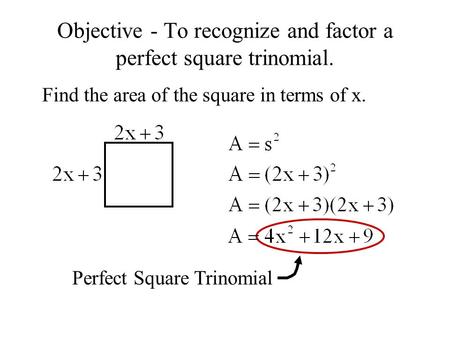 Objective - To recognize and factor a perfect square trinomial. Find the area of the square in terms of x. Perfect Square Trinomial.