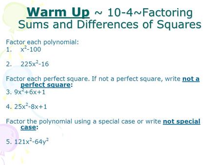 Warm Up ~ 10-4~Factoring Sums and Differences of Squares Factor each polynomial: 1.x 2 -100 2.225x 2 -16 Factor each perfect square. If not a perfect square,