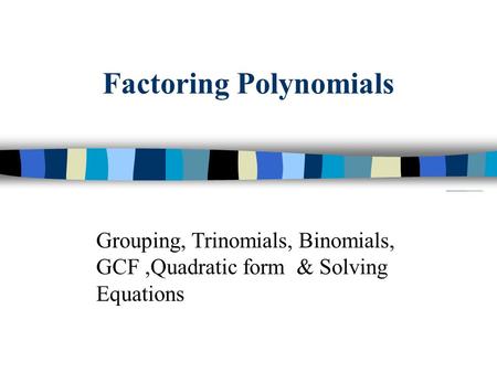 Factoring Polynomials Grouping, Trinomials, Binomials, GCF,Quadratic form & Solving Equations.