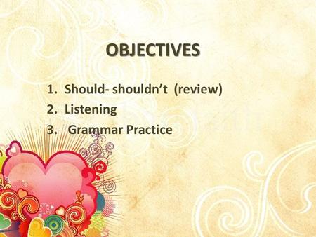 OBJECTIVES 1.Should- shouldn’t (review) 2.Listening 3. Grammar Practice.