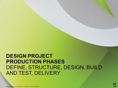 © 2012 Adobe Systems Incorporated. All Rights Reserved. Copyright 2012 Adobe Systems Incorporated. All rights reserved. ® DESIGN PROJECT PRODUCTION PHASES.