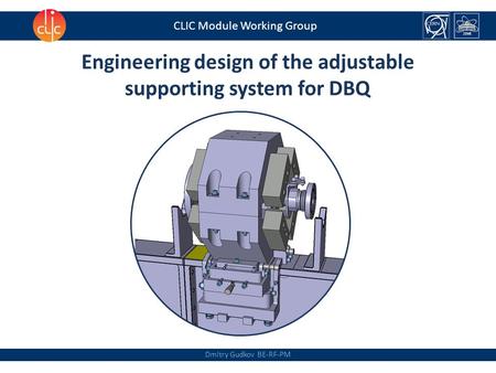 Dmitry Gudkov BE-RF-PM CLIC Module Working Group Engineering design of the adjustable supporting system for DBQ.
