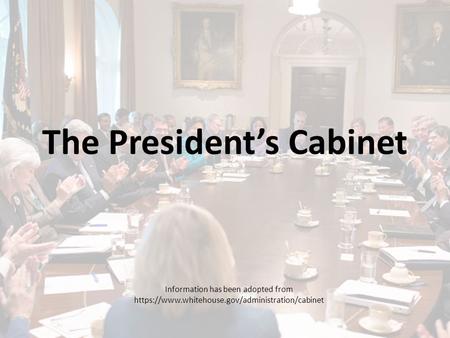 The President’s Cabinet Information has been adopted from https://www.whitehouse.gov/administration/cabinet.
