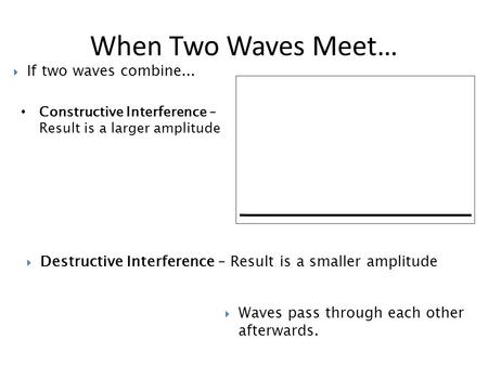 Constructive Interference – Result is a larger amplitude When Two Waves Meet…  Destructive Interference – Result is a smaller amplitude  Waves pass through.