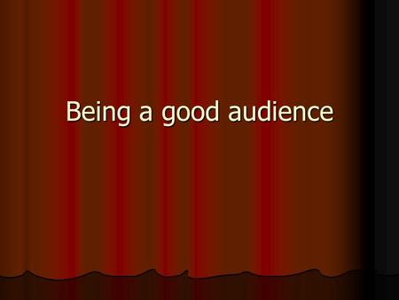 Being a good audience. Audience Etiquette Survey Audiences have different traditions in the ways they enjoy different kinds of events. We eat, talk, or.