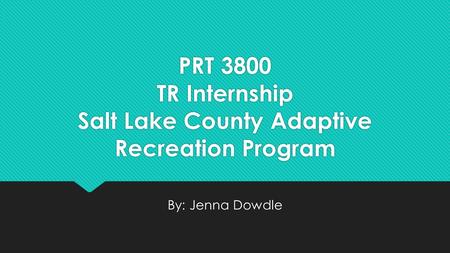 PRT 3800 TR Internship Salt Lake County Adaptive Recreation Program By: Jenna Dowdle.