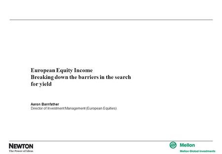 European Equity Income Breaking down the barriers in the search for yield Aaron Barnfather Director of Investment Management (European Equities)