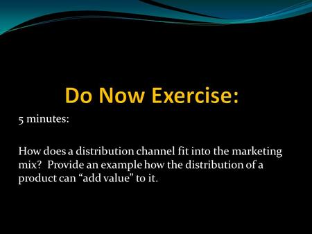 5 minutes: How does a distribution channel fit into the marketing mix? Provide an example how the distribution of a product can “add value” to it.