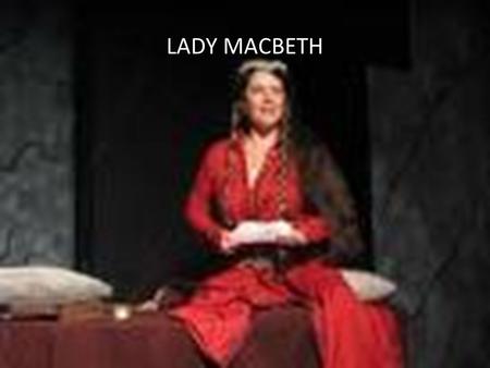 LADY MACBETH Quote from Lady Macbeth Glamis thou art, and Cawdor, and shalt be What thou art promis'd. Yet do I fear thy nature, It is too full o'