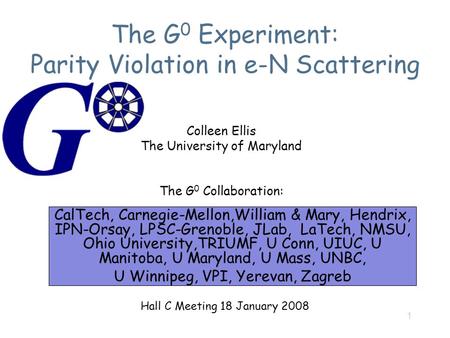 1 The G 0 Experiment: Parity Violation in e-N Scattering CalTech, Carnegie-Mellon,William & Mary, Hendrix, IPN-Orsay, LPSC-Grenoble, JLab, LaTech, NMSU,