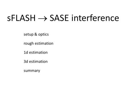 SFLASH  SASE interference setup & optics rough estimation 1d estimation 3d estimation summary.