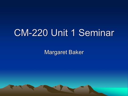 CM-220 Unit 1 Seminar Margaret Baker. Seminar Rules Try to be on time. Be respectful. We will have many people attending, so stay on task. If you enter.