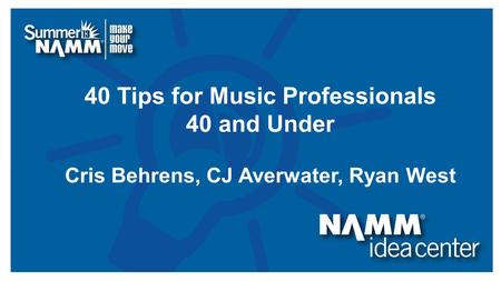 Course Title 40 Tips for Music Professionals 40 and Under Cris Behrens, CJ Averwater, Ryan West.