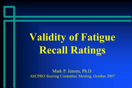 Validity of Fatigue Recall Ratings Mark P. Jensen, Ph.D. ASCPRO Steering Committee Meeting, October 2007.