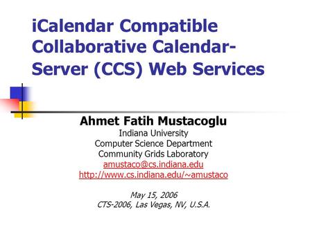 ICalendar Compatible Collaborative Calendar- Server (CCS) Web Services Ahmet Fatih Mustacoglu Indiana University Computer Science Department Community.