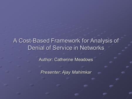 A Cost-Based Framework for Analysis of Denial of Service in Networks Author: Catherine Meadows Presenter: Ajay Mahimkar.