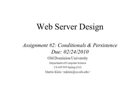 Web Server Design Assignment #2: Conditionals & Persistence Due: 02/24/2010 Old Dominion University Department of Computer Science CS 495/595 Spring 2010.