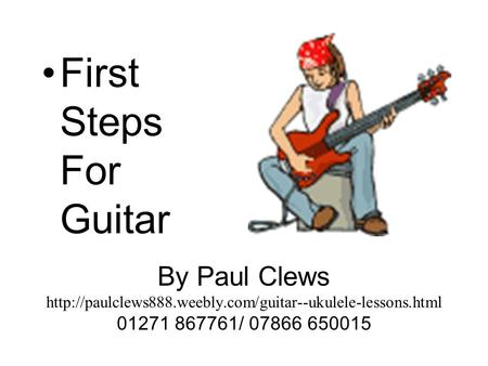 By Paul Clews  01271 867761/ 07866 650015 First Steps For Guitar.