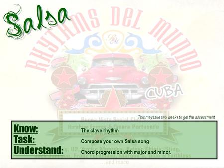 Know: The clave rhythm Task: Compose your own Salsa song Understand: Chord progression with major and minor. This may take two weeks to get the assessment.
