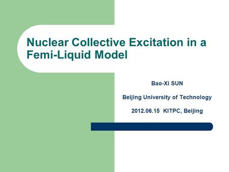 Nuclear Collective Excitation in a Femi-Liquid Model Bao-Xi SUN Beijing University of Technology 2012.06.15 KITPC, Beijing.