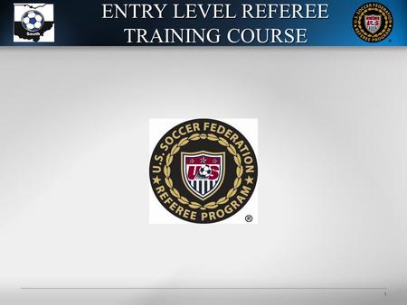© 2011 U.S. Soccer1CONFIDENTIAL– Not to be shared without U.S. Soccer approval1 ENTRY LEVEL REFEREE TRAINING COURSE.