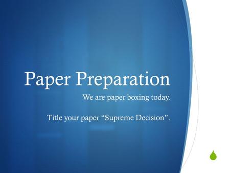  Paper Preparation We are paper boxing today. Title your paper “Supreme Decision”.