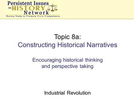 Topic 8a: Constructing Historical Narratives Encouraging historical thinking and perspective taking Industrial Revolution.