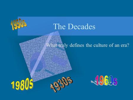 The Decades What truly defines the culture of an era?
